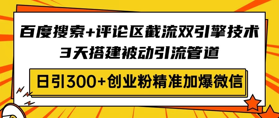 （14589期）百度搜索+评论区截流双引擎技术，3天搭建被动引流管道，日引300+创业粉...