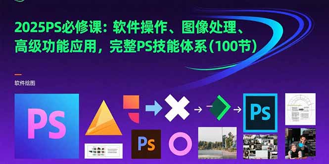 （15430期）2025PS必修课：软件操作、图像处理、高级功能应用，完整PS技能体系(100节)