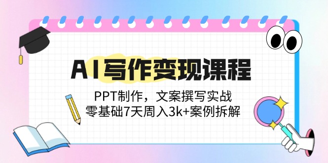 （14769期）AI写作变现课程：PPT制作，文案撰写实战，零基础7天周入3k+案例拆解