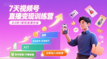 7天视频号直播变现训练营，带你从0到1解锁视频号直播创富