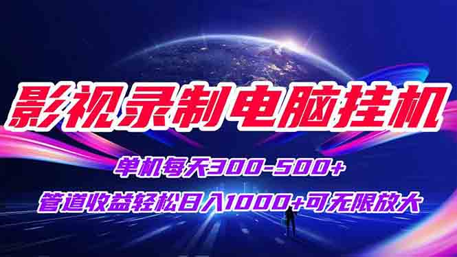 （15094期）影视录制电脑挂机单机每天300+管道收益轻松日入1000+可矩阵无限放大