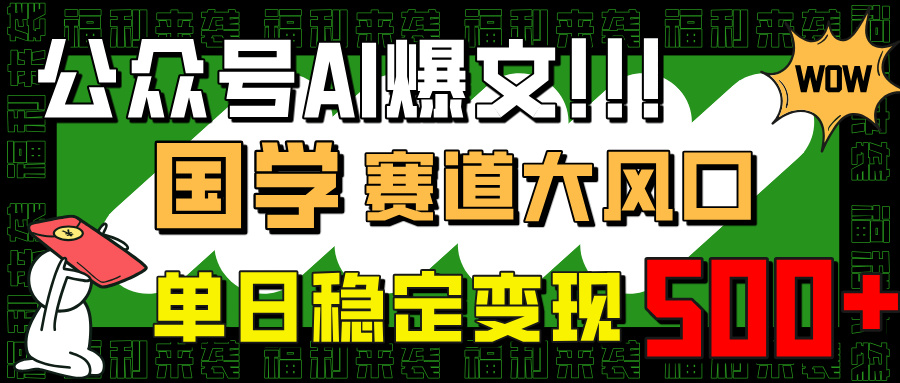 （14586期）公众号AI爆文，国学赛道大风口，小白轻松上手，单日稳定变现500+