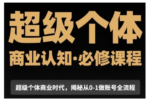 超级个体商业认知觉醒视频课，商业认知&middot;必修课程揭秘从0-1账号全流程