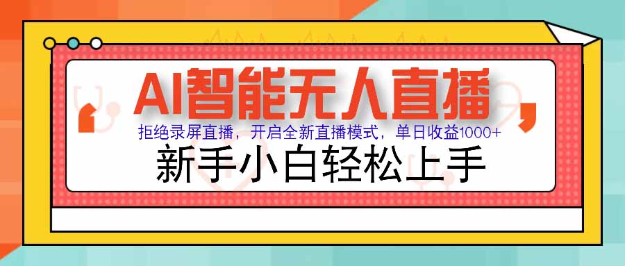 （15591期）AI智能无人直播 拒绝录屏直播，开启全新直播模式，单日收益1000+ 新手...