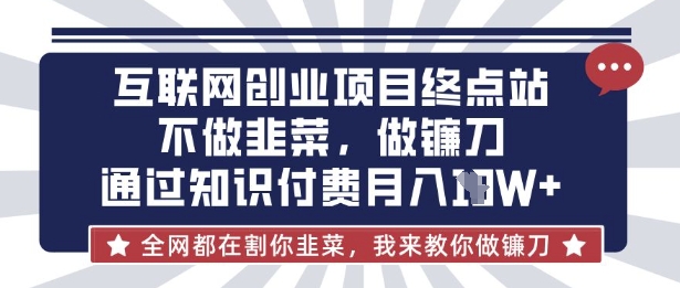 互联网创业尽头-不做韭菜，做镰刀，通过知识付费月入10个【揭秘】