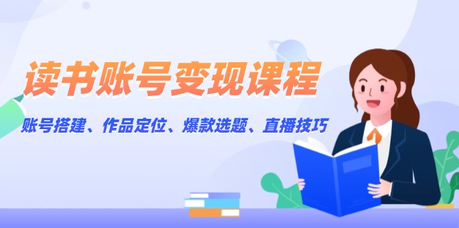 （13883期）读书账号变现课程：账号搭建、作品定位、爆款选题、直播技巧