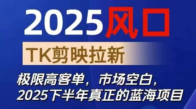 2025风口TK剪映capcut拉新项目，极限高客单，市场空白，2025下半年真正的蓝海项目