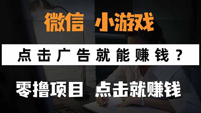 （15695期）微信小程序小游戏，只需要看广告就能赚钱？0撸手机赚钱，甚至连游戏都...