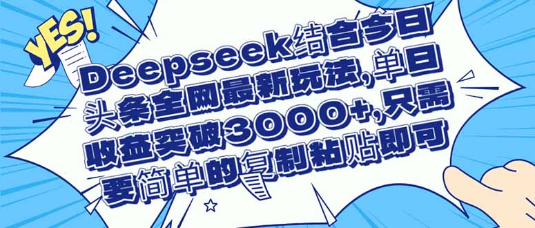 （14495期）Deepseek结合今日头条全网最新玩法，单日收益突破3000+，只需要简单的...