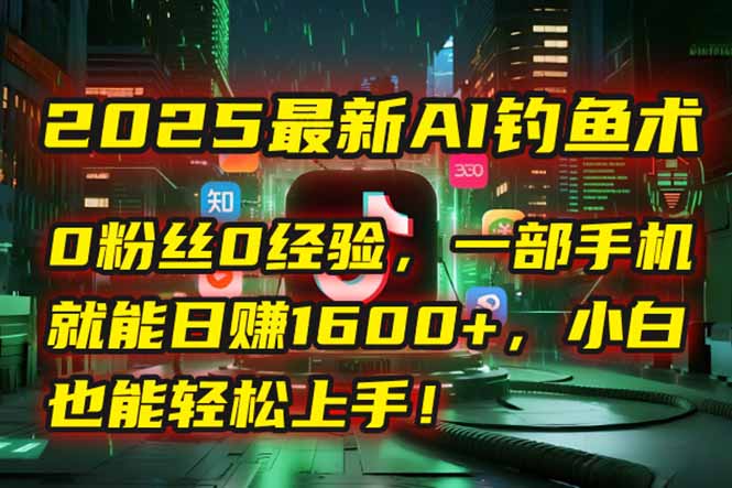 （15163期）2025最新AI钓鱼术：0粉丝0经验，一部手机就能开启自动赚钱模式！