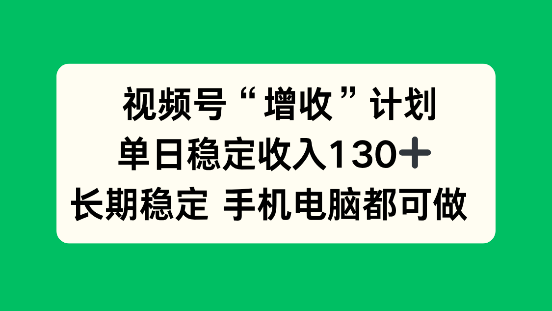 （16579期）视频号&ldquo;增收&rdquo;计划，单日稳定收入130十，长期稳定 手机电脑都可做！