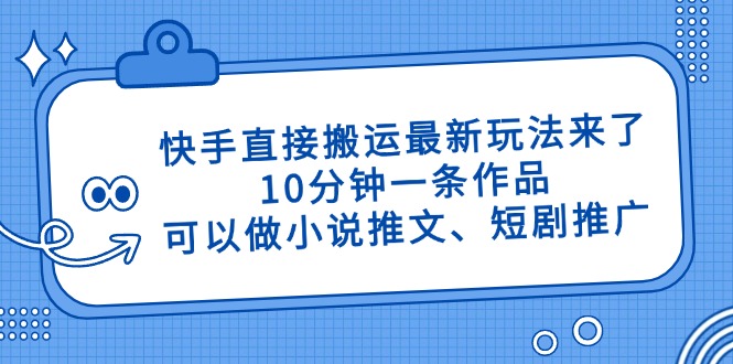 （14450期）快手直接搬运最新玩法来了，10分钟一条作品，可以做小说推文、短剧推广...