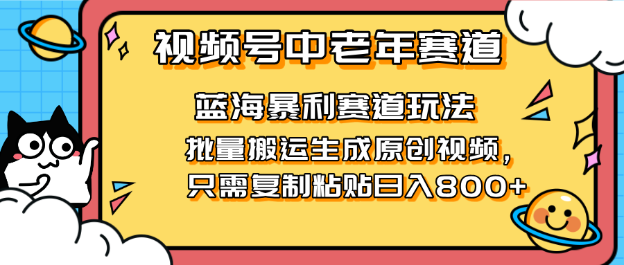 （14314期）2025视频号中老年短视频蓝海暴利风口！复制粘贴搬运视频单日赚800+，无...