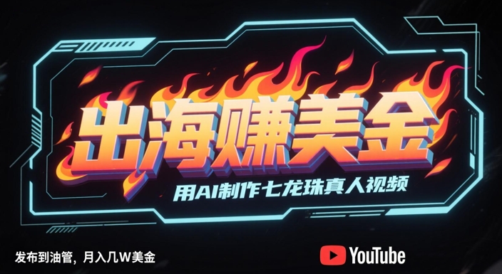 出海挣美金，用AI制作七龙珠真人视频，发布到油管，条条爆火，月入几W美刀