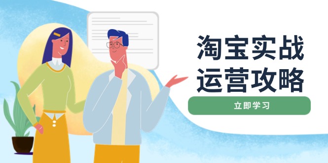 （14025期）淘宝实战运营攻略：店铺基础优化、直通车推广、爆款打造、客服管理、搜...