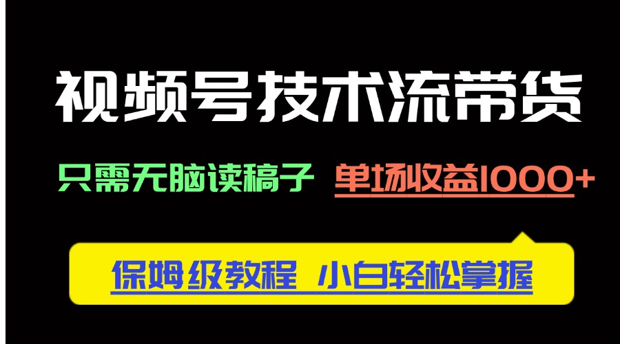 （14476期）视频号技术流带货，只需无脑读稿子，单场收益1000+ 保姆级教程，小白轻...