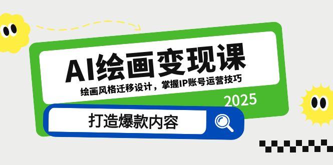 （14710期）AI绘画变现课，绘画风格迁移设计，掌握IP账号运营技巧，打造爆款内容