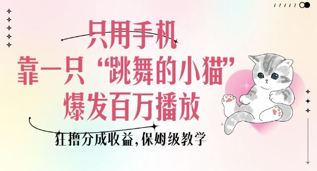 只用手机靠一只&ldquo;跳舞的小猫&rdquo;爆发百万播放，狂撸分成收益，保姆级教学