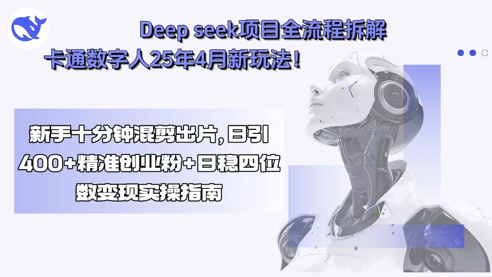 （15704期）Deep seek项目全流程拆解+卡通数字人25年4月新玩法！新手十分钟混剪出...
