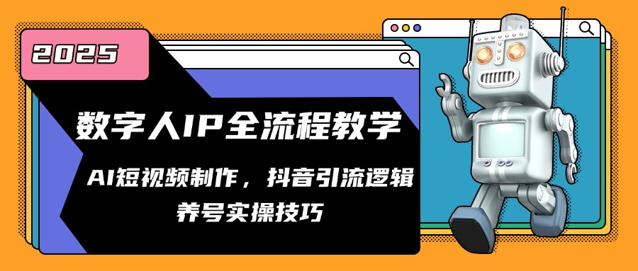 （14886期）数字人IP全流程教学，AI短视频制作，抖音引流逻辑，养号实操技巧