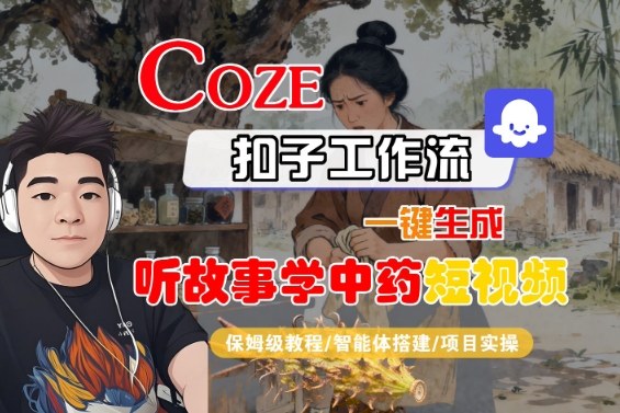 Coze扣子智能体工作流一键生成&ldquo;听故事学中药&ldquo;短视频，全流程保姆级教学