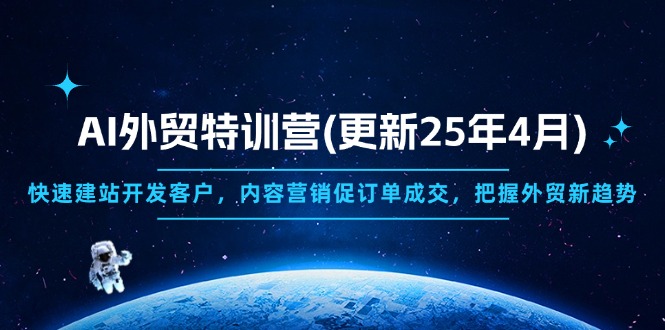 （14455期）AI外贸特训营(更新25年4月)，快速建站开发客户，内容营销促订单成交，...