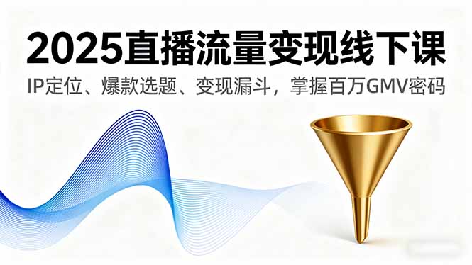 （16062期）2025直播流量变现线下课，IP定位、爆款选题、变现漏斗，掌握百万GMV密码