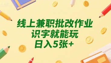 线上兼zhi批改作业，识字就能玩，日入5张+【揭秘】