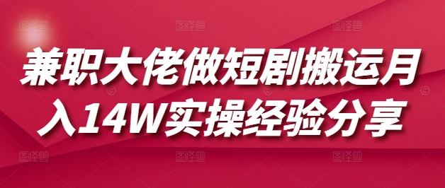 兼zhi大佬做短剧搬运月入14W实操经验分享
