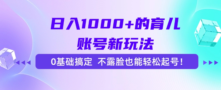 （15272期）日入1000+的育儿账号新玩法，0基础搞定，不露脸也能轻松起号！