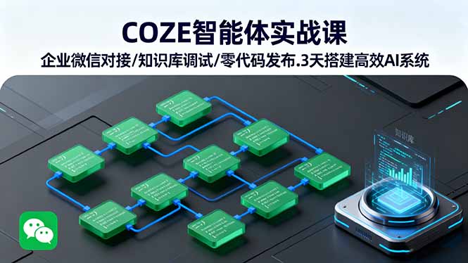 （16033期）COZE智能体实战课 企业微信对接/知识库调试/零代码发布.3天搭建高效AI系统