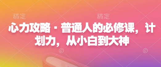 心力攻略&middot;普通人的必修课，计划力，从小白到大神