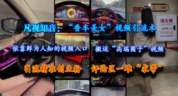 凡视知音：&ldquo;香车美女&rdquo;视频引流术，依靠鲜为人知的视频入口，搬运&ldquo;高端圈子&rdquo;视频，引流精准创业粉，评论区一堆&ldquo;求带&rdquo;