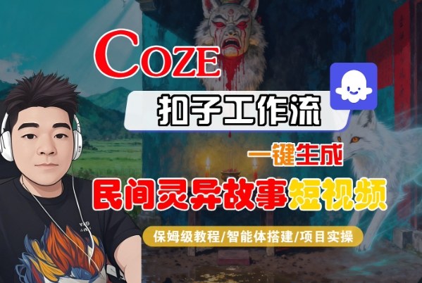 Coze扣子智能体工作流一键生成&ldquo;民间灵异故事&ldquo;短视频，全流程保姆级教学