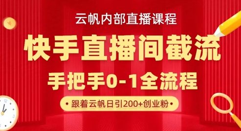 云帆内部直播课&middot;快手直播间截流玩法，日引100+创业粉