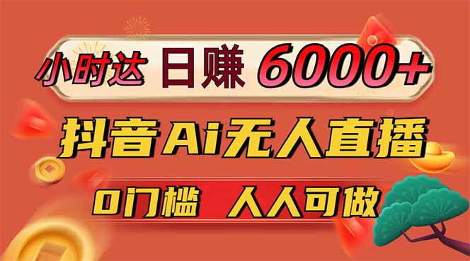（14615期）日赚6000+！抖音Ai无人直播躺赚新风口，0门槛吃官方亿级流量！