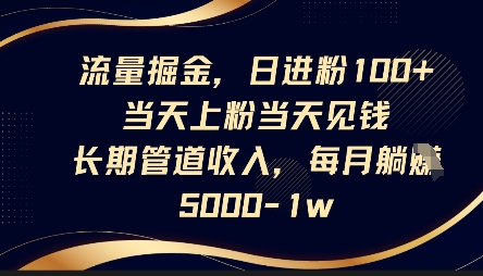 流量掘金，日进粉100+，当天上粉当天见钱，长期管道收入，每月躺挣5k