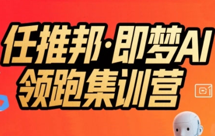任推邦&middot;即梦AI领跑集训营，低粉号冷启动，单条视频变现1.2W实操