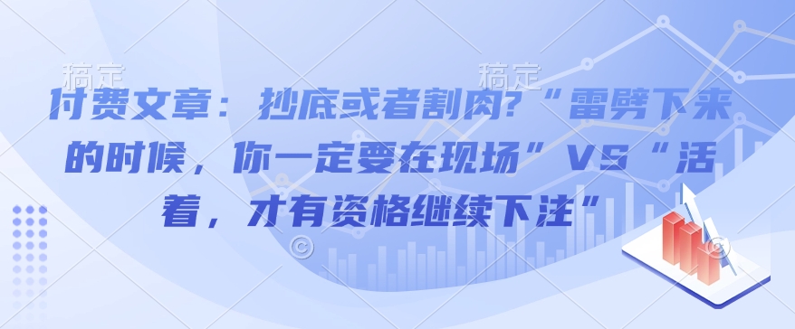 付费文章：抄底或者割肉?&ldquo;雷劈下来的时候，你一定要在现场&rdquo;VS&ldquo;活着，才有资格继续下注&rdquo;