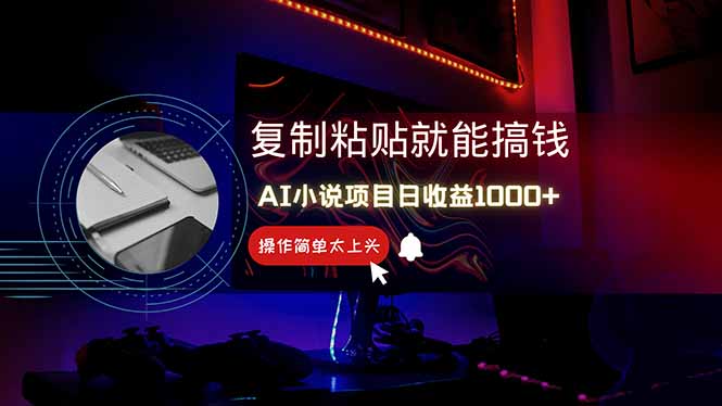 （14671期）AI写小说日赚1000+，0基础也能操作，副业新手闭眼跟做！