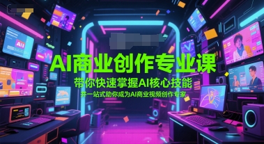 AI商业创作专业课，带你快速掌握AI核心技能，并一站式助你成为AI商业视频创作专家