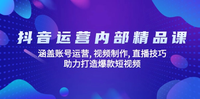 （14204期）抖音运营内部精品课：涵盖账号运营, 视频制作, 直播技巧, 助力打造爆款...