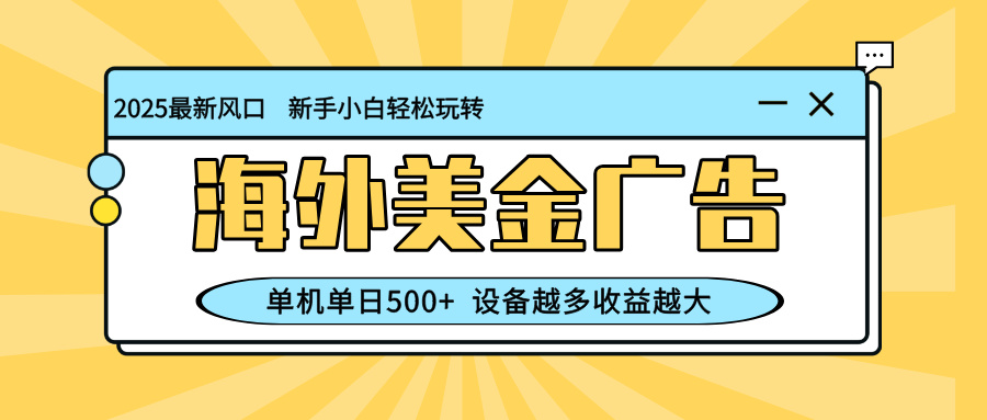 （16454期）最新蓝海项目，海外美金广告，单机单日500+，可矩阵放大，设备越多收益...
