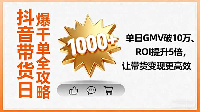 （16089期）抖音带货日爆千单全攻略，单日GMV破10万、ROI提升5倍，让带货变现更高效