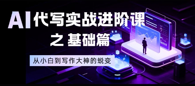 AI代写实战进阶课之基础篇，从小白到写作大神的蜕变【揭秘】