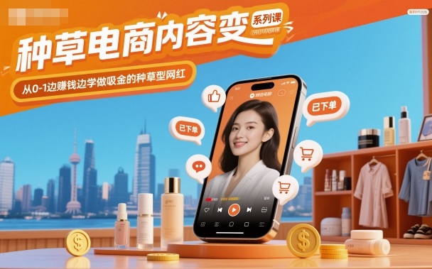 种草电商内容变现系列课，从0-1边賺米边学做吸金的种草型网红