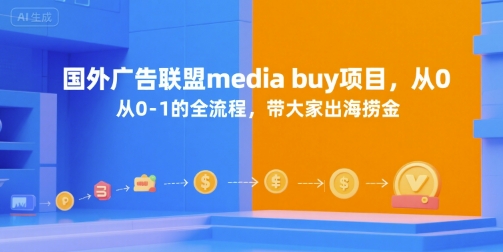国外广告联盟media buy项目，从0-1的全流程，带大家出海捞金