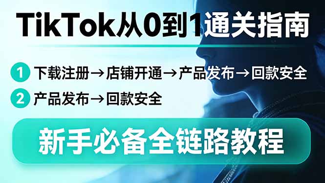 （17690期）TikTok从0到1通关指南：下载注册&rarr;店铺开通&rarr;产品发布&rarr;回款安全，新手必备全链路教程