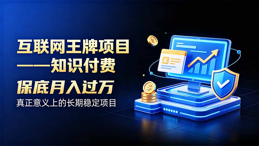 （20297期）互联网王牌项目&mdash;&mdash;知识付费，月入过万只是保底，真正意义上的长期稳定项目