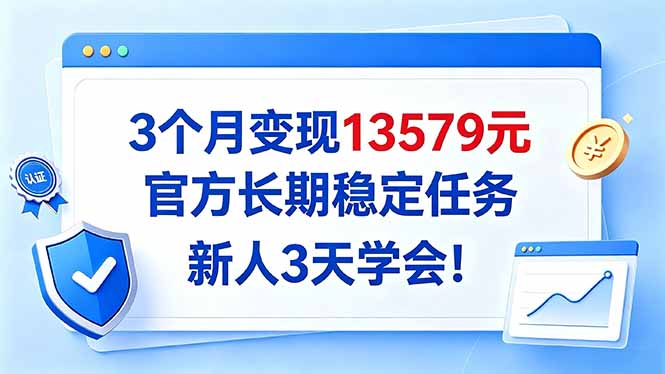 （20849期）3个月变现13579元，官方长期稳定任务，新人3天学会！